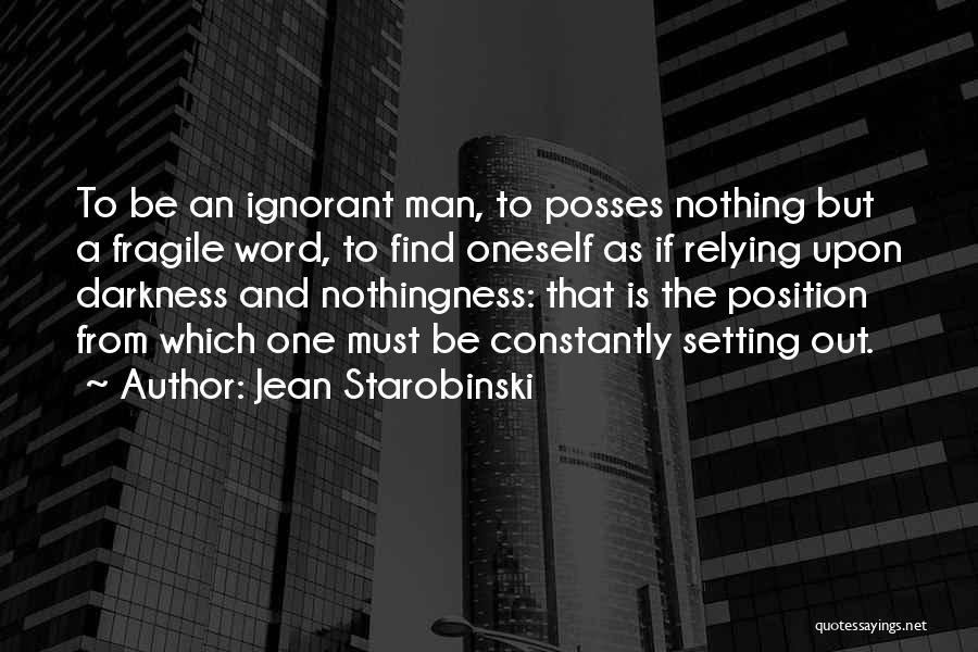 Jean Starobinski Quotes: To Be An Ignorant Man, To Posses Nothing But A Fragile Word, To Find Oneself As If Relying Upon Darkness