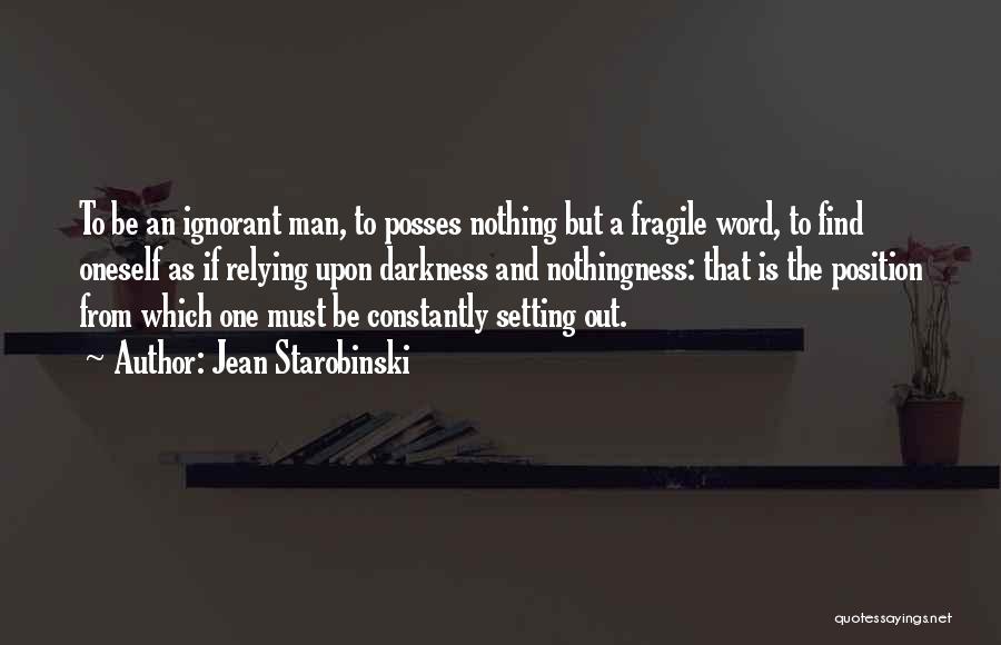 Jean Starobinski Quotes: To Be An Ignorant Man, To Posses Nothing But A Fragile Word, To Find Oneself As If Relying Upon Darkness