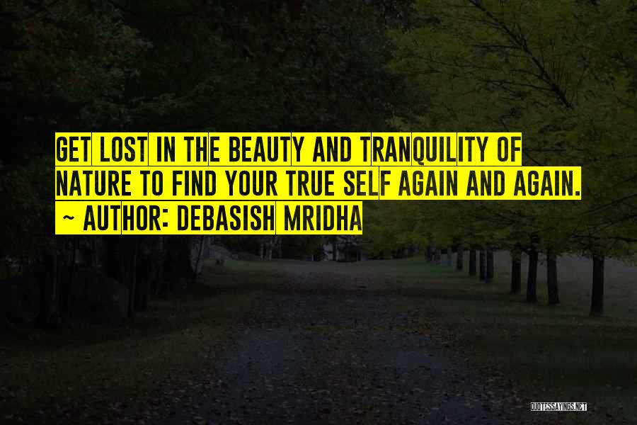 Debasish Mridha Quotes: Get Lost In The Beauty And Tranquility Of Nature To Find Your True Self Again And Again.