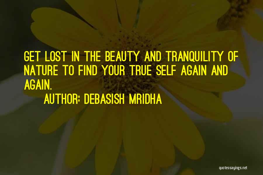 Debasish Mridha Quotes: Get Lost In The Beauty And Tranquility Of Nature To Find Your True Self Again And Again.