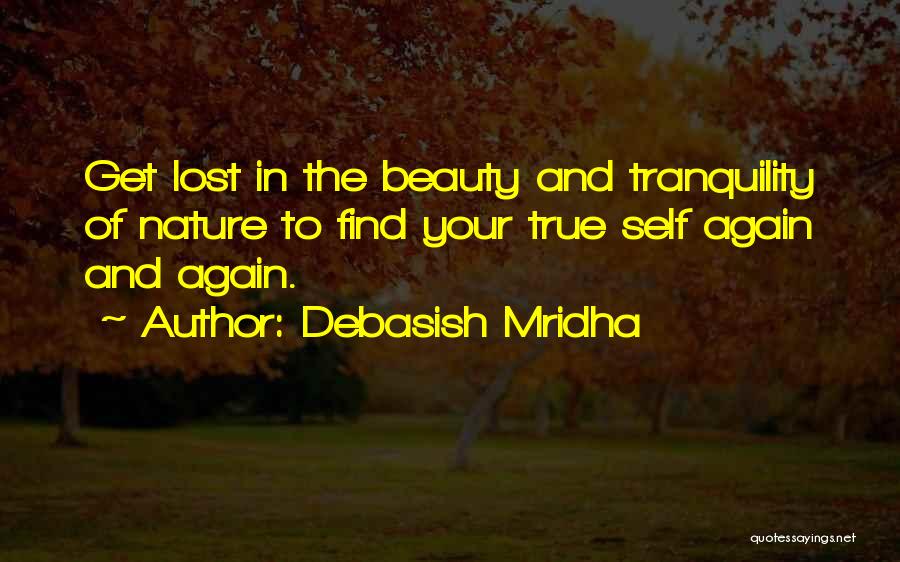 Debasish Mridha Quotes: Get Lost In The Beauty And Tranquility Of Nature To Find Your True Self Again And Again.