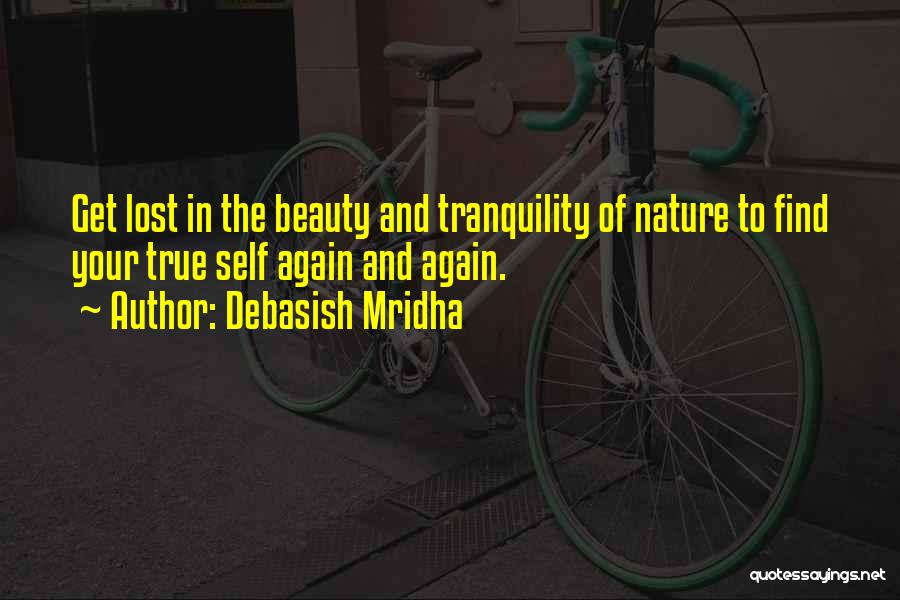 Debasish Mridha Quotes: Get Lost In The Beauty And Tranquility Of Nature To Find Your True Self Again And Again.