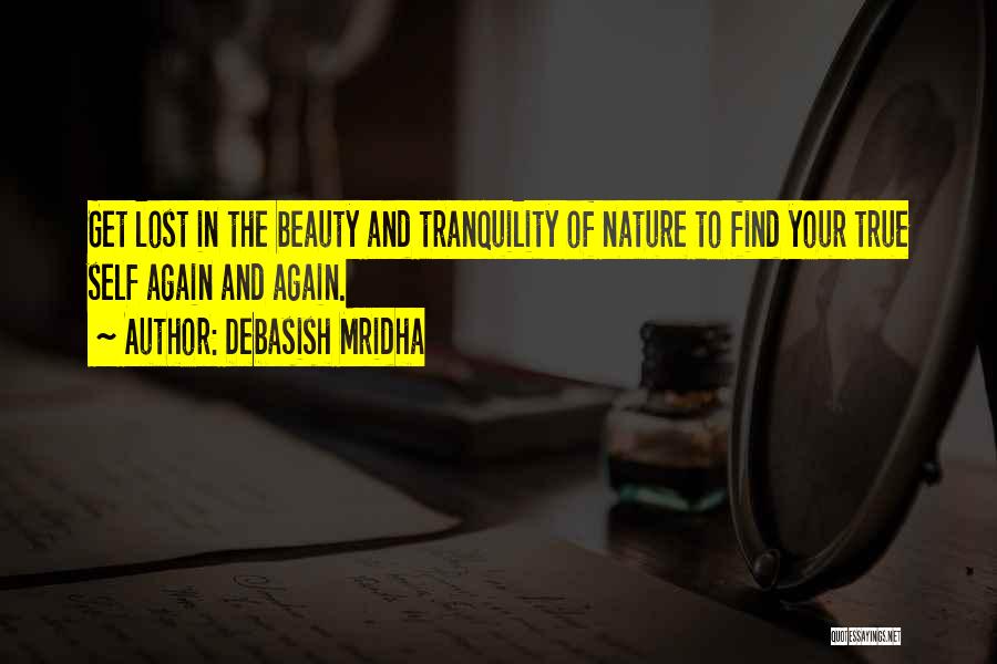 Debasish Mridha Quotes: Get Lost In The Beauty And Tranquility Of Nature To Find Your True Self Again And Again.