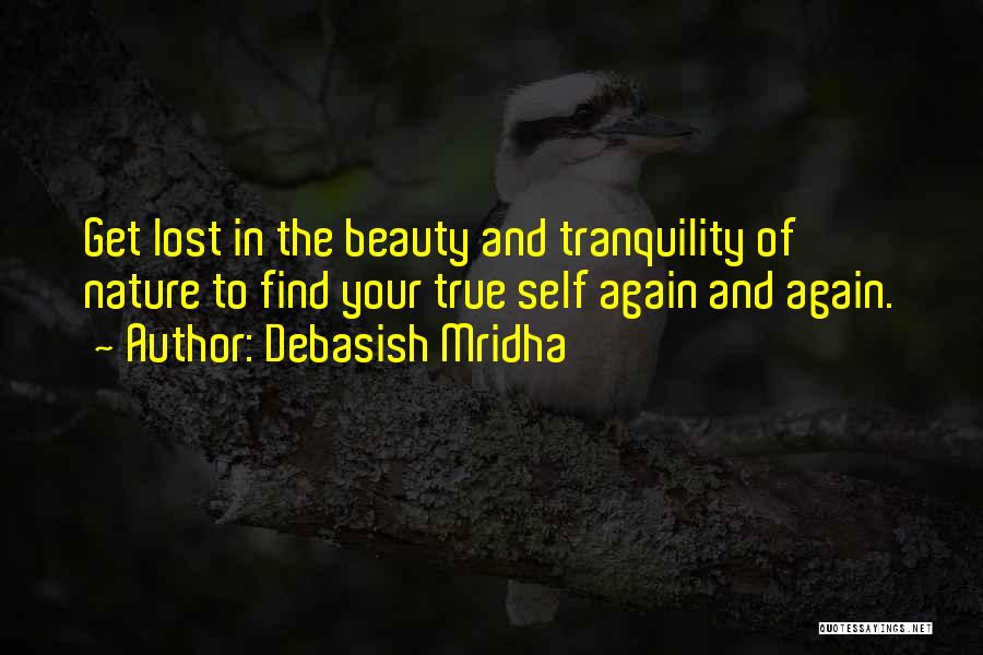 Debasish Mridha Quotes: Get Lost In The Beauty And Tranquility Of Nature To Find Your True Self Again And Again.