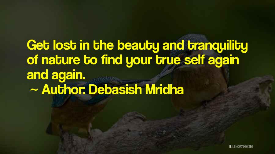 Debasish Mridha Quotes: Get Lost In The Beauty And Tranquility Of Nature To Find Your True Self Again And Again.