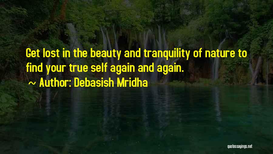 Debasish Mridha Quotes: Get Lost In The Beauty And Tranquility Of Nature To Find Your True Self Again And Again.