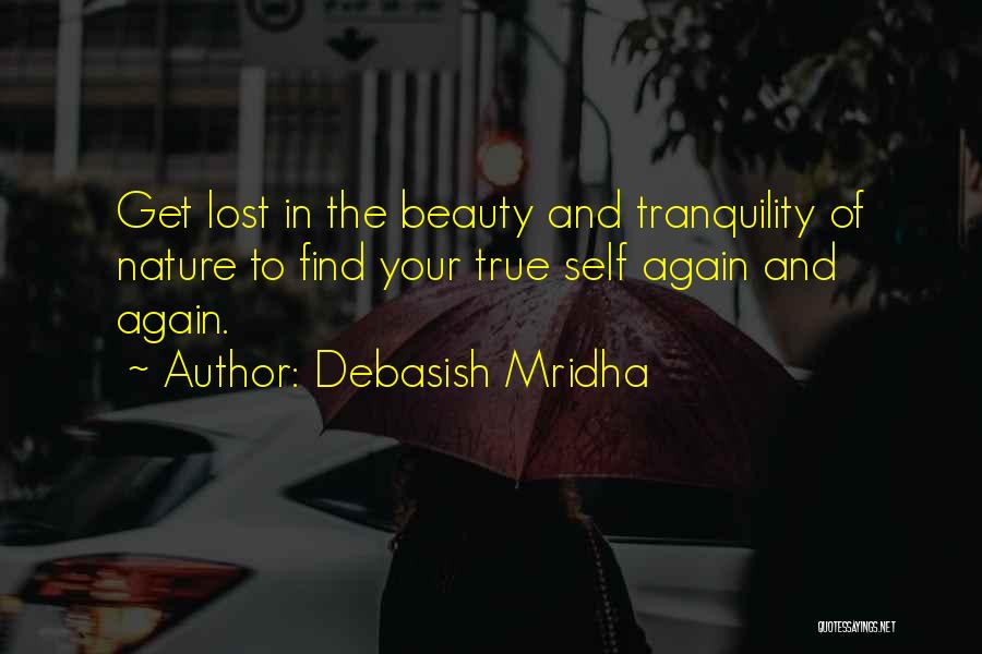 Debasish Mridha Quotes: Get Lost In The Beauty And Tranquility Of Nature To Find Your True Self Again And Again.