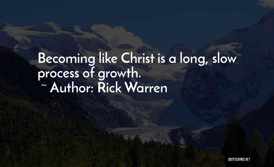 Rick Warren Quotes: Becoming Like Christ Is A Long, Slow Process Of Growth.