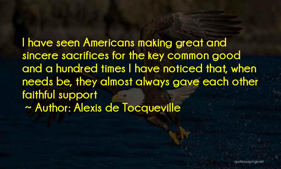 Alexis De Tocqueville Quotes: I Have Seen Americans Making Great And Sincere Sacrifices For The Key Common Good And A Hundred Times I Have