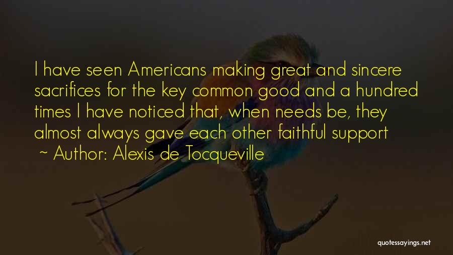 Alexis De Tocqueville Quotes: I Have Seen Americans Making Great And Sincere Sacrifices For The Key Common Good And A Hundred Times I Have