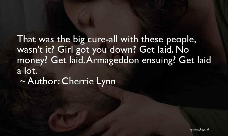 Cherrie Lynn Quotes: That Was The Big Cure-all With These People, Wasn't It? Girl Got You Down? Get Laid. No Money? Get Laid.