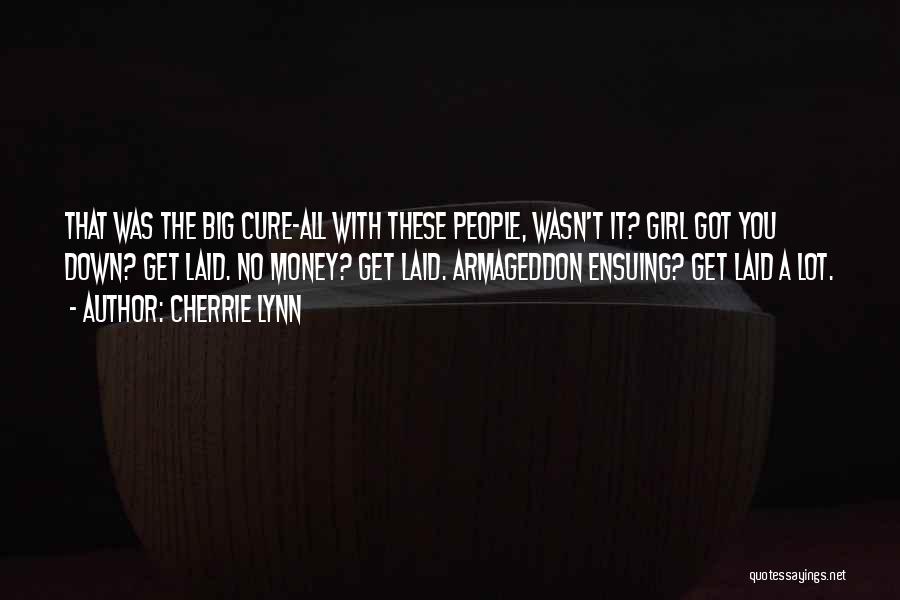 Cherrie Lynn Quotes: That Was The Big Cure-all With These People, Wasn't It? Girl Got You Down? Get Laid. No Money? Get Laid.