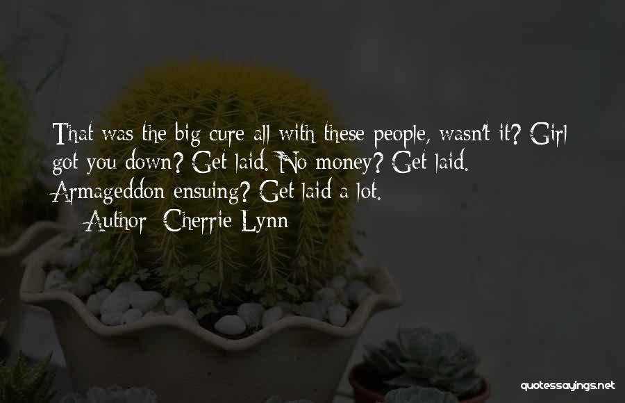 Cherrie Lynn Quotes: That Was The Big Cure-all With These People, Wasn't It? Girl Got You Down? Get Laid. No Money? Get Laid.