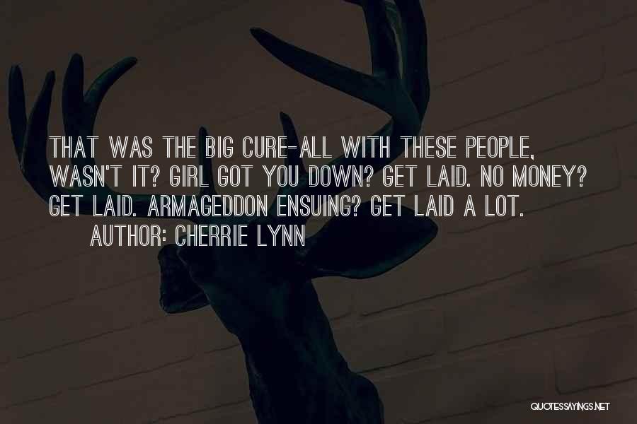Cherrie Lynn Quotes: That Was The Big Cure-all With These People, Wasn't It? Girl Got You Down? Get Laid. No Money? Get Laid.