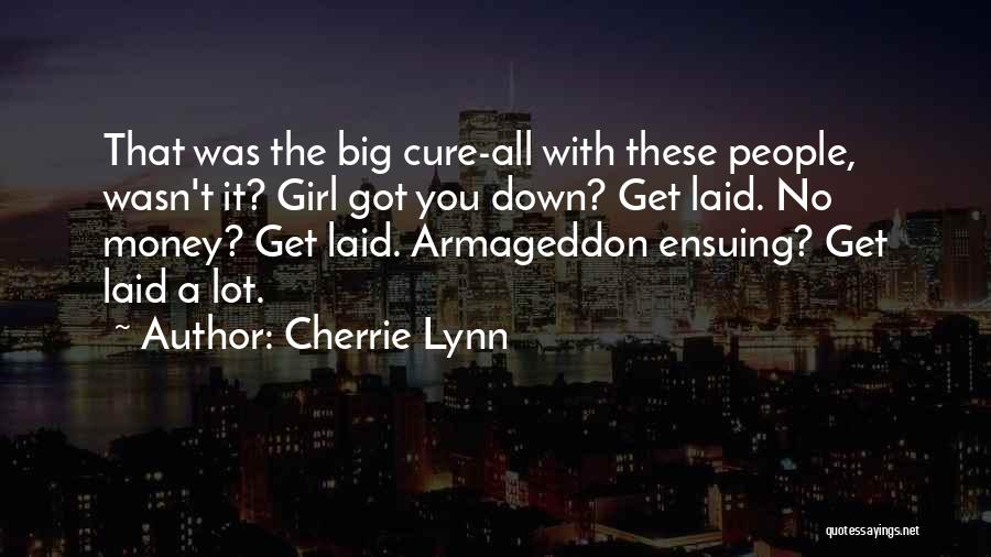 Cherrie Lynn Quotes: That Was The Big Cure-all With These People, Wasn't It? Girl Got You Down? Get Laid. No Money? Get Laid.