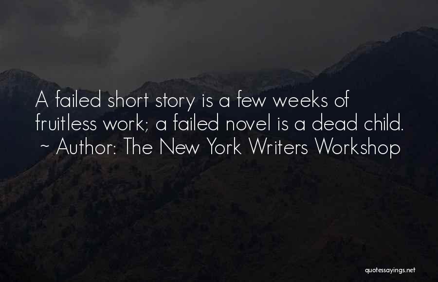 The New York Writers Workshop Quotes: A Failed Short Story Is A Few Weeks Of Fruitless Work; A Failed Novel Is A Dead Child.