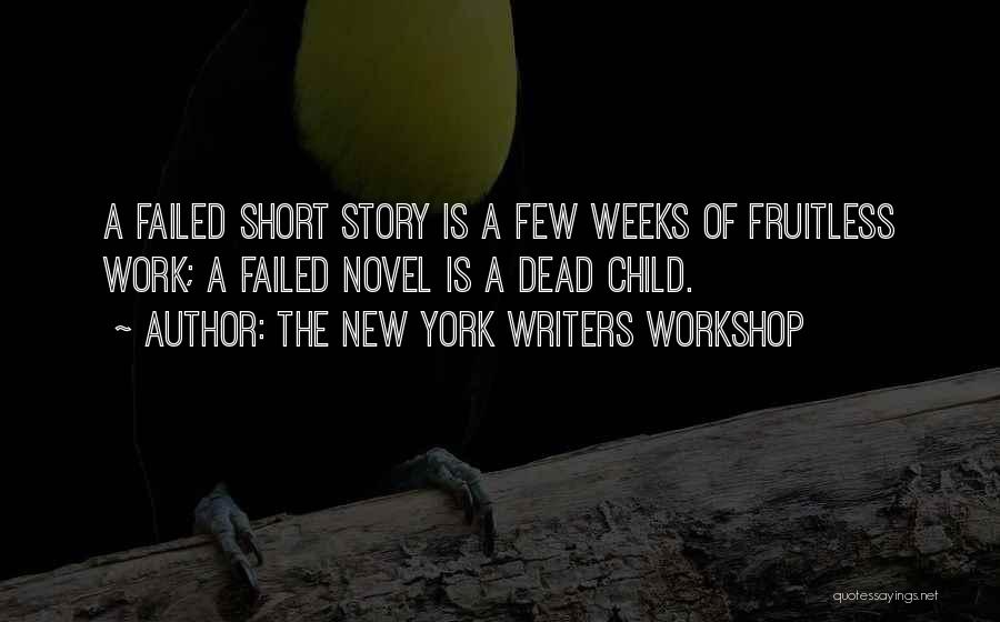 The New York Writers Workshop Quotes: A Failed Short Story Is A Few Weeks Of Fruitless Work; A Failed Novel Is A Dead Child.