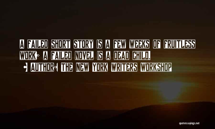 The New York Writers Workshop Quotes: A Failed Short Story Is A Few Weeks Of Fruitless Work; A Failed Novel Is A Dead Child.