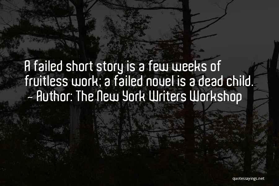 The New York Writers Workshop Quotes: A Failed Short Story Is A Few Weeks Of Fruitless Work; A Failed Novel Is A Dead Child.