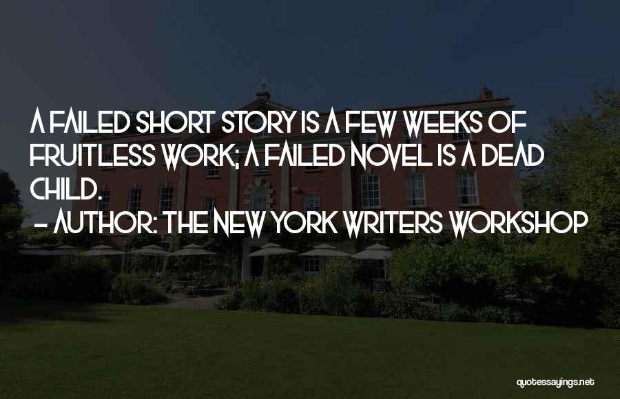 The New York Writers Workshop Quotes: A Failed Short Story Is A Few Weeks Of Fruitless Work; A Failed Novel Is A Dead Child.