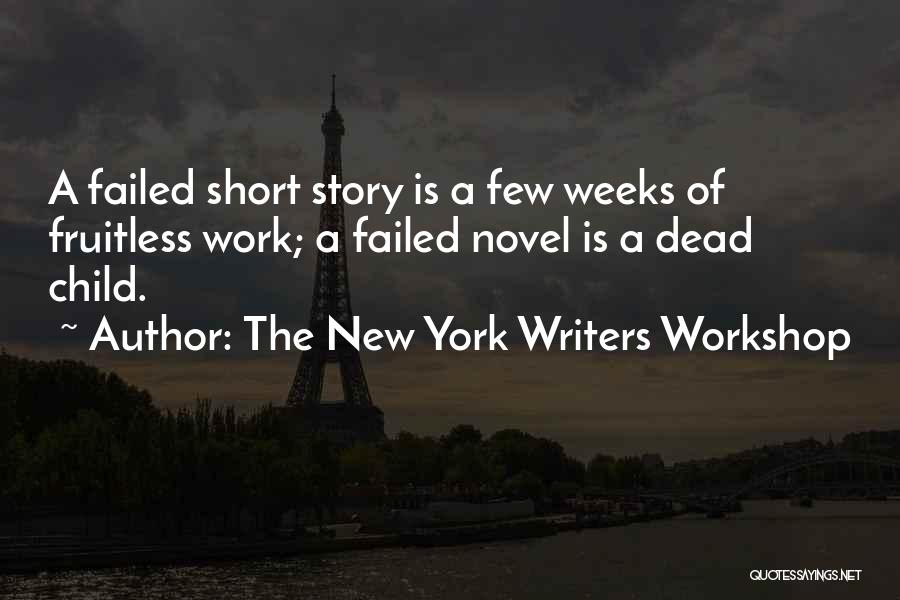 The New York Writers Workshop Quotes: A Failed Short Story Is A Few Weeks Of Fruitless Work; A Failed Novel Is A Dead Child.