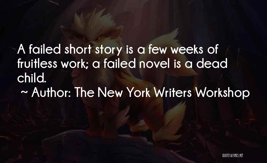 The New York Writers Workshop Quotes: A Failed Short Story Is A Few Weeks Of Fruitless Work; A Failed Novel Is A Dead Child.