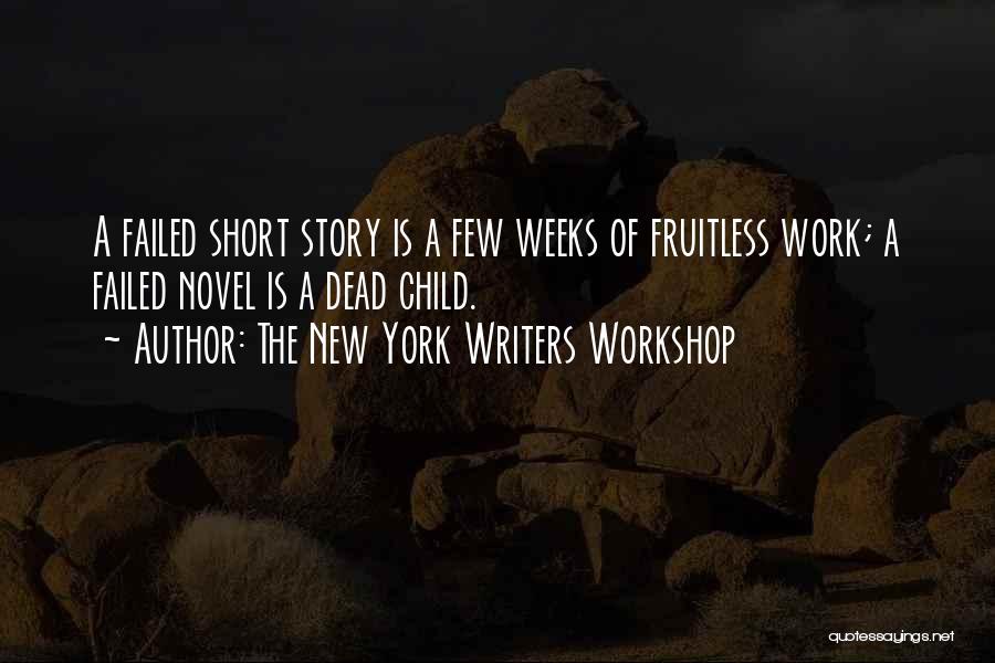 The New York Writers Workshop Quotes: A Failed Short Story Is A Few Weeks Of Fruitless Work; A Failed Novel Is A Dead Child.