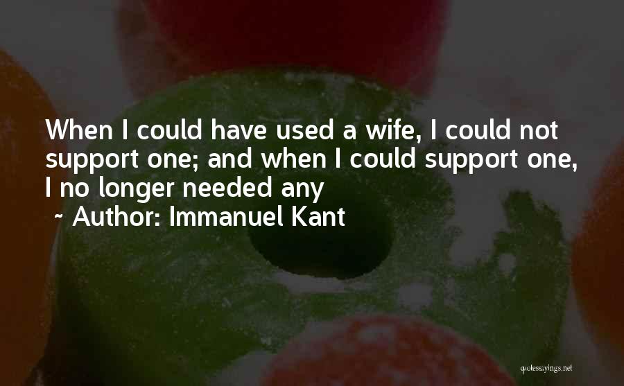 Immanuel Kant Quotes: When I Could Have Used A Wife, I Could Not Support One; And When I Could Support One, I No