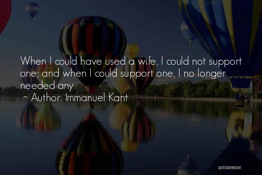 Immanuel Kant Quotes: When I Could Have Used A Wife, I Could Not Support One; And When I Could Support One, I No