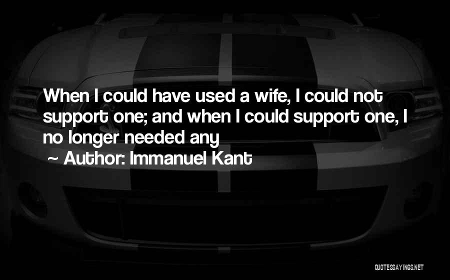 Immanuel Kant Quotes: When I Could Have Used A Wife, I Could Not Support One; And When I Could Support One, I No
