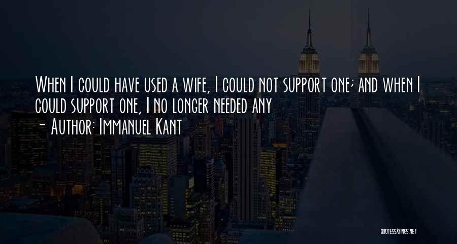 Immanuel Kant Quotes: When I Could Have Used A Wife, I Could Not Support One; And When I Could Support One, I No