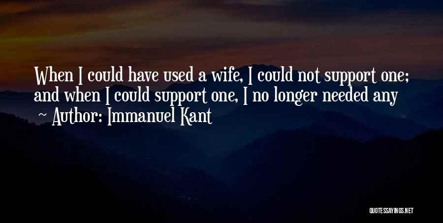 Immanuel Kant Quotes: When I Could Have Used A Wife, I Could Not Support One; And When I Could Support One, I No