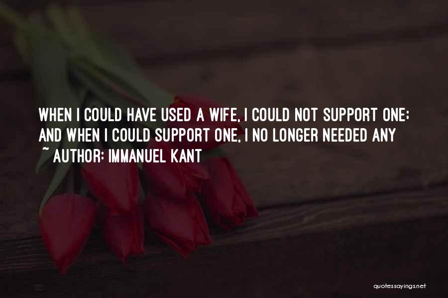 Immanuel Kant Quotes: When I Could Have Used A Wife, I Could Not Support One; And When I Could Support One, I No