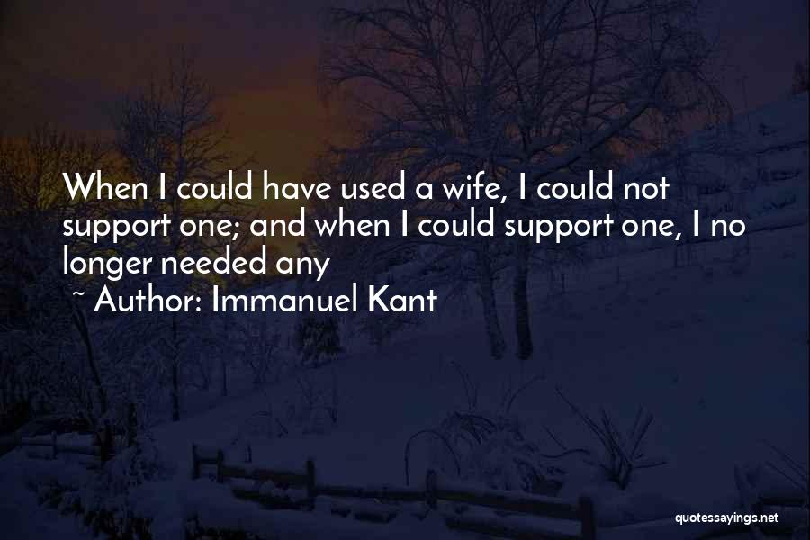 Immanuel Kant Quotes: When I Could Have Used A Wife, I Could Not Support One; And When I Could Support One, I No