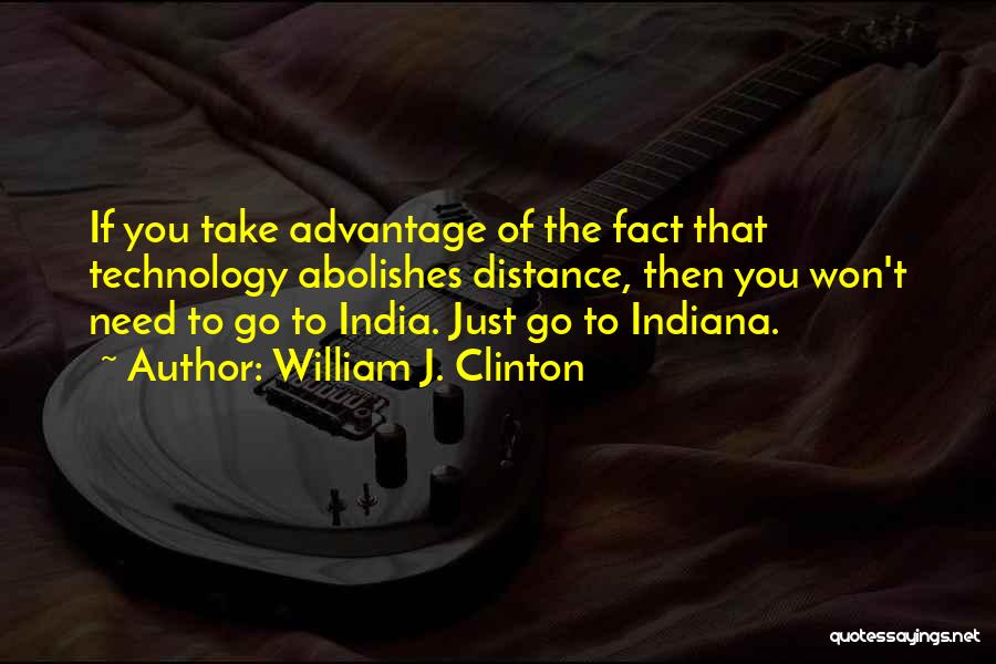 William J. Clinton Quotes: If You Take Advantage Of The Fact That Technology Abolishes Distance, Then You Won't Need To Go To India. Just