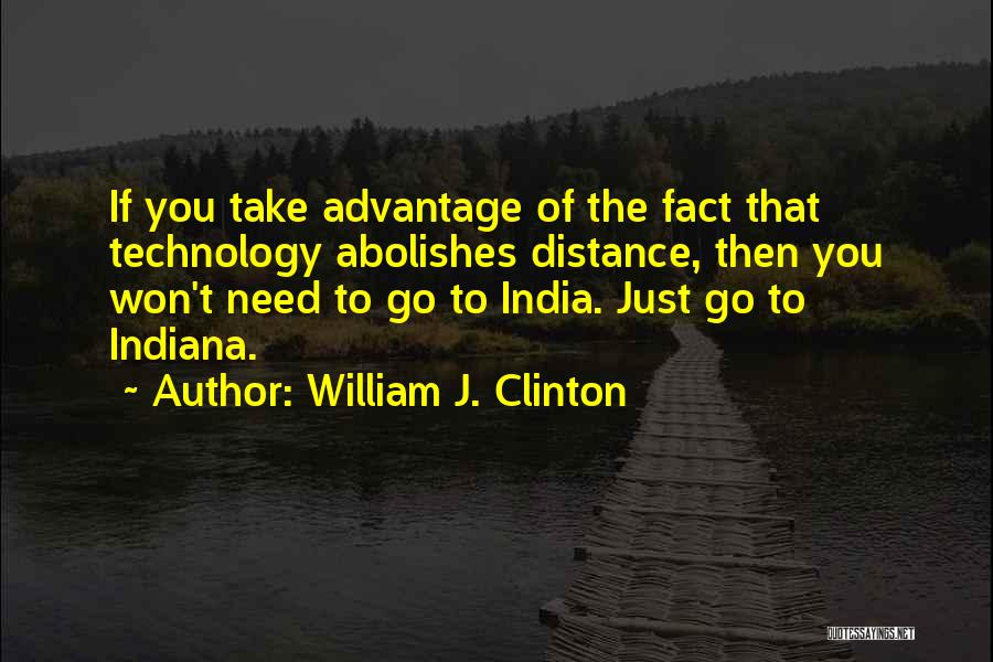 William J. Clinton Quotes: If You Take Advantage Of The Fact That Technology Abolishes Distance, Then You Won't Need To Go To India. Just