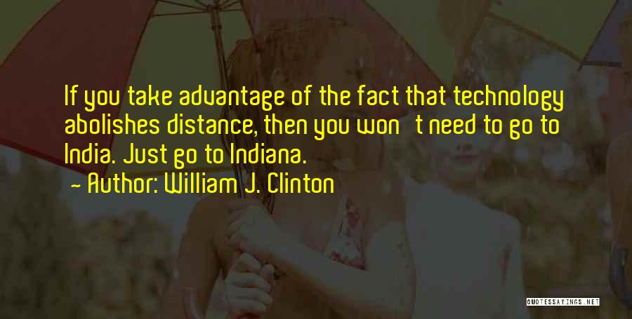 William J. Clinton Quotes: If You Take Advantage Of The Fact That Technology Abolishes Distance, Then You Won't Need To Go To India. Just