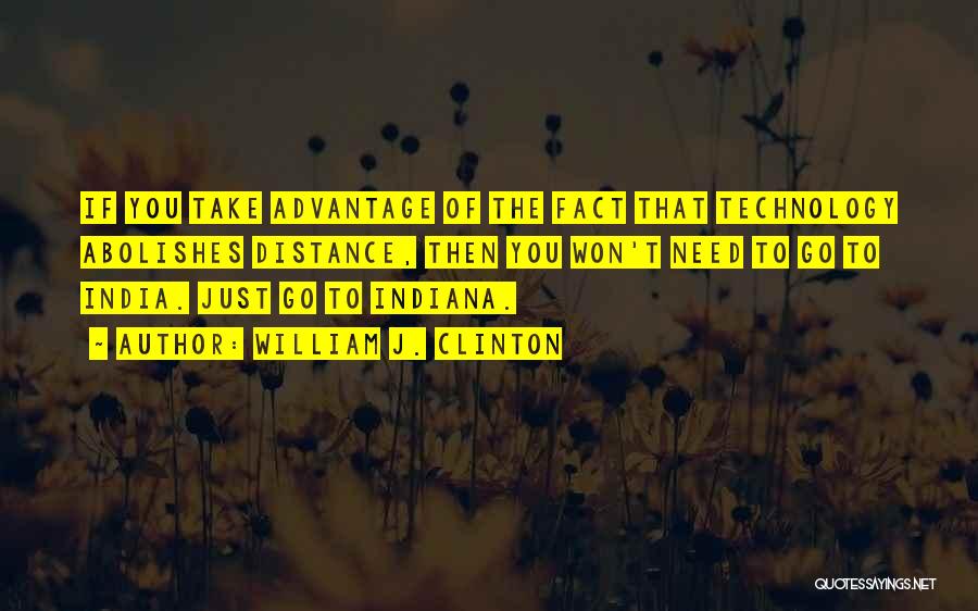 William J. Clinton Quotes: If You Take Advantage Of The Fact That Technology Abolishes Distance, Then You Won't Need To Go To India. Just