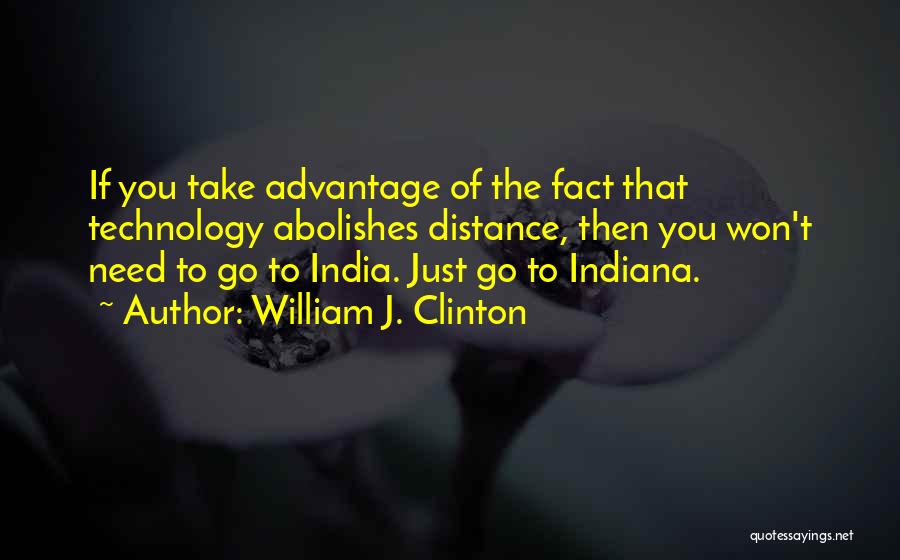 William J. Clinton Quotes: If You Take Advantage Of The Fact That Technology Abolishes Distance, Then You Won't Need To Go To India. Just