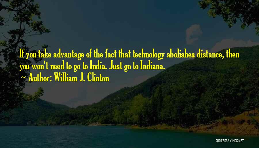 William J. Clinton Quotes: If You Take Advantage Of The Fact That Technology Abolishes Distance, Then You Won't Need To Go To India. Just