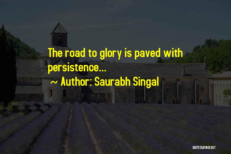 Saurabh Singal Quotes: The Road To Glory Is Paved With Persistence...