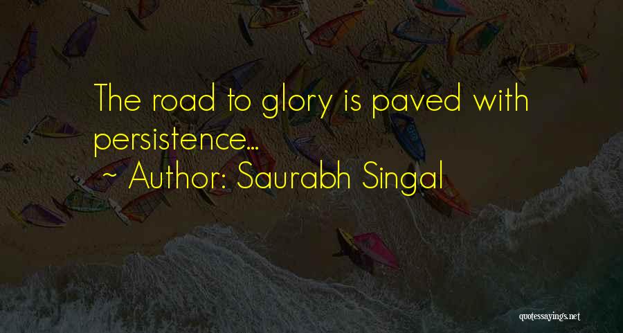 Saurabh Singal Quotes: The Road To Glory Is Paved With Persistence...