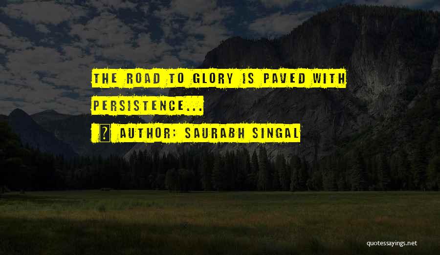 Saurabh Singal Quotes: The Road To Glory Is Paved With Persistence...