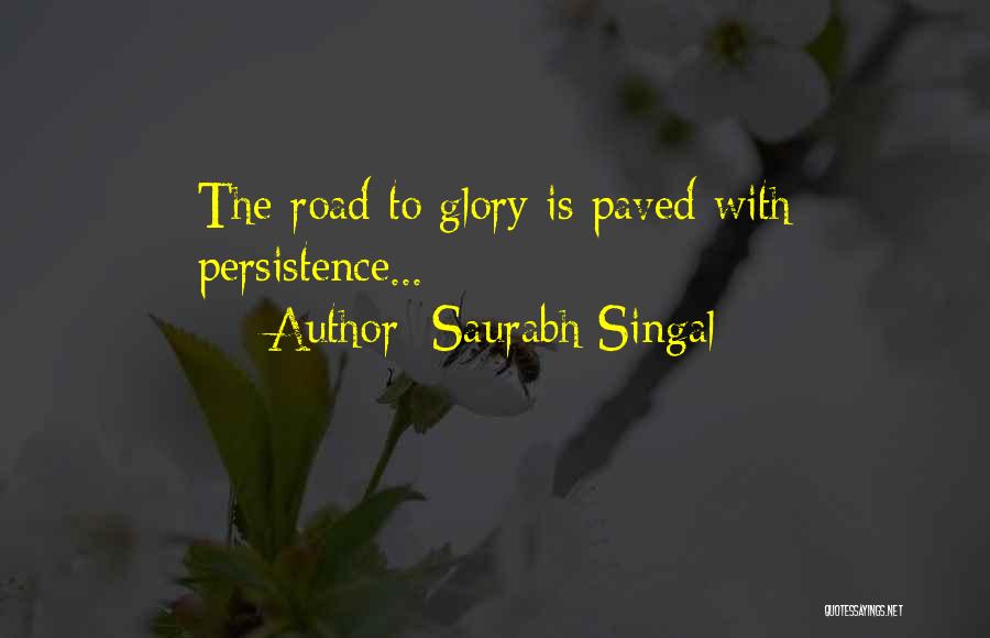 Saurabh Singal Quotes: The Road To Glory Is Paved With Persistence...