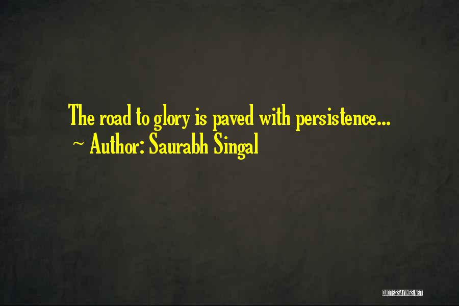 Saurabh Singal Quotes: The Road To Glory Is Paved With Persistence...