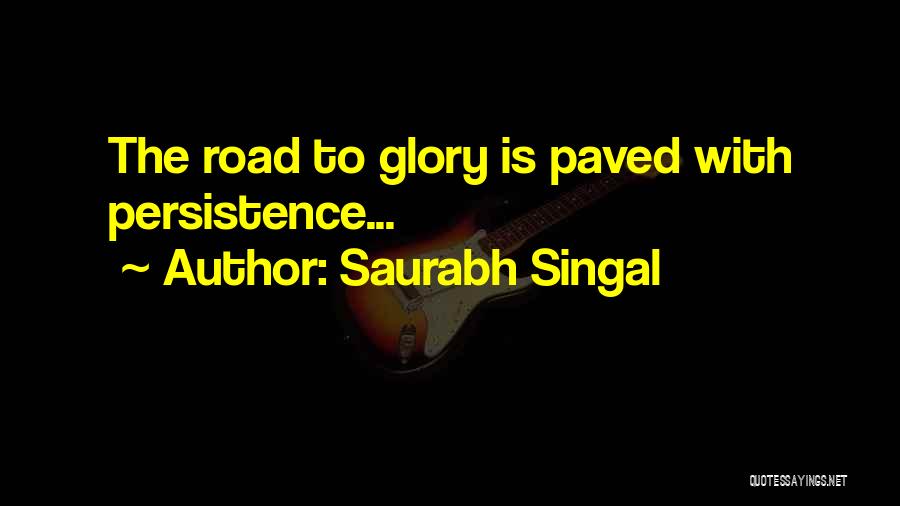 Saurabh Singal Quotes: The Road To Glory Is Paved With Persistence...