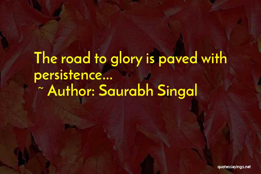 Saurabh Singal Quotes: The Road To Glory Is Paved With Persistence...