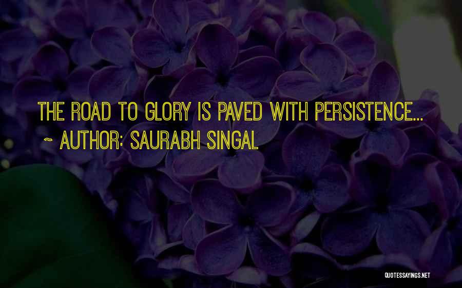 Saurabh Singal Quotes: The Road To Glory Is Paved With Persistence...