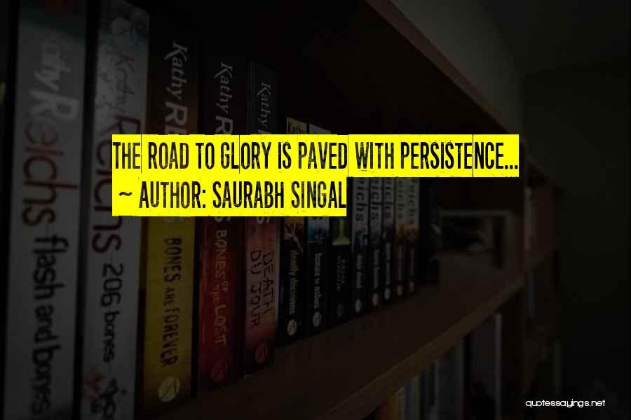 Saurabh Singal Quotes: The Road To Glory Is Paved With Persistence...