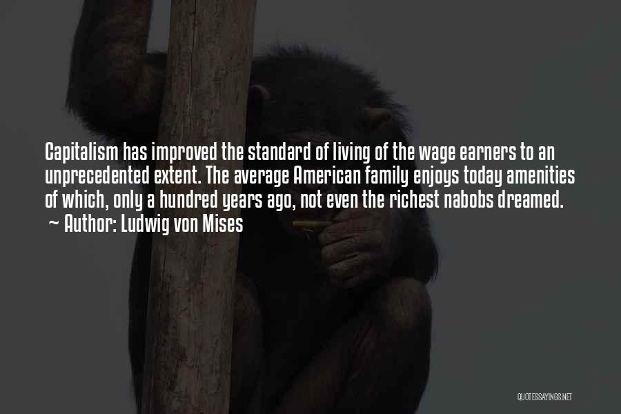 Ludwig Von Mises Quotes: Capitalism Has Improved The Standard Of Living Of The Wage Earners To An Unprecedented Extent. The Average American Family Enjoys